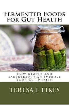 Coperta cărții 'Fermented Foods for Gut Health: How Kimchi and Sauerkraut Can Improve Your Gut Health - Teresa L. Fikes'
