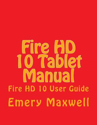 Fire HD 10 Tablet Manual: Fire HD 10 User Guide - Emery H. Maxwell