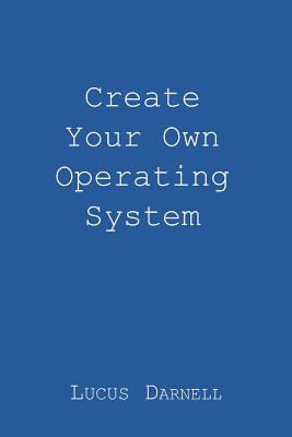 Create Your Own Operating System - Lucus S. Darnell