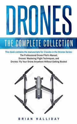 Drones: The Complete Collection: Three books in one. Drones: The Professional Drone Pilot's Manual, Drones: Mastering Flight T - Brian Halliday
