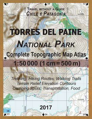 2017 Torres del Paine National Park Complete Topographic Map Atlas 1: 50000 (1cm = 500m) Travel without a Guide Chile Patagonia Trekking, Hiking Route - Sergio Mazitto