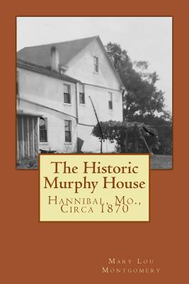 The Historic Murphy House: Hannibal, Mo., Circa 1870 - Mary Lou Montgomery