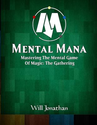 Mental Mana - Mastering The Mental Game Of Magic: The Gathering - Will Jonathan