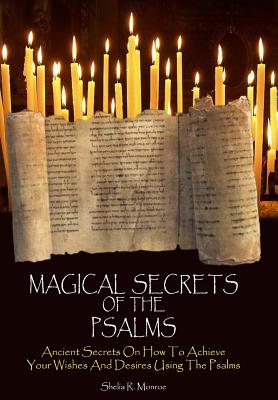 Magical Secrets of the Psalms: Ancient Secrets On How To Achieve Your Wishes And Desires Using The Psalms - Shelia R. Monroe