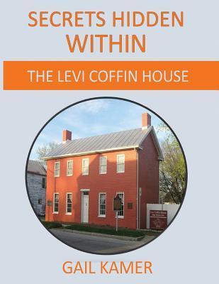 Secrets Hidden Within: The Levi Coffin House - Gail Kamer