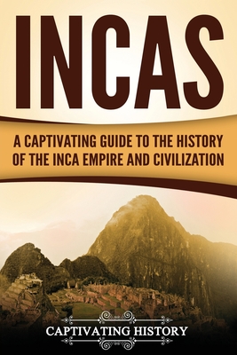 Incas: A Captivating Guide to the History of the Inca Empire and Civilization - Captivating History