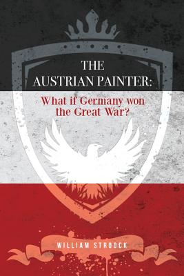 The Austrian Painter: What if Germany won the Great War? - William Stroock