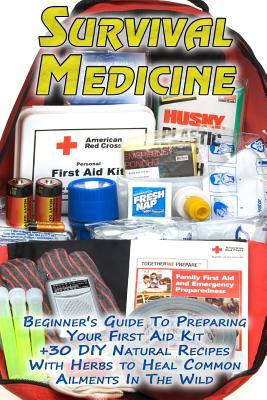 Survival Medicine: Beginner's Guide To Preparing Your First Aid Kit + 30 DIY Natural Recipes With Herbs to Heal Common Ailments In The Wi - Olivia Palmer