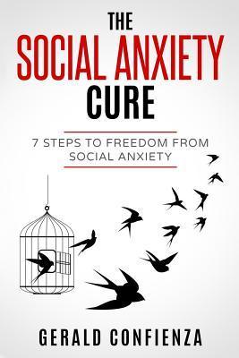 Social Anxiety: The Social Anxiety Cure: 7 Steps to Freedom from Social Anxiety - Gerald Confienza