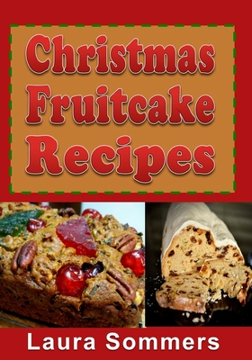 Christmas Fruitcake Recipes: Holiday Fruit Cake Cookbook - Laura Sommers