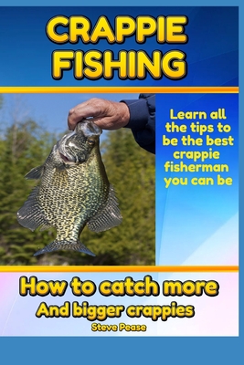 Crappie Fishing: How to catch more and bigger crappies - Steve Pease