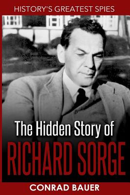 History's Greatest Spies: The Hidden Story of Richard Sorge - Conrad Bauer