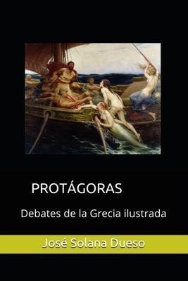 Protagoras. Debates de la Grecia ilustrada - Jose Solana Dueso