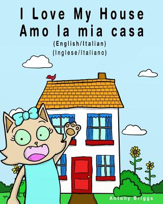 I Love my House - Amo la mia casa: English / Italian - Inglese / Italiano - Dual Language - Antony Briggs