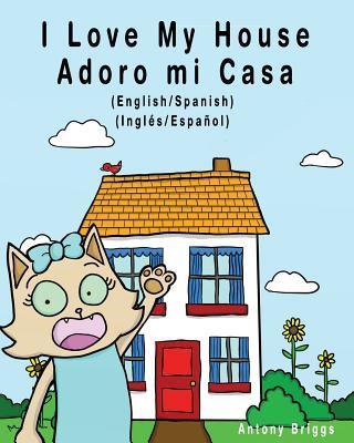 I Love my House - Adoro mi Casa: English / Spanish - Inglés / Español - Dual Language - Antony Briggs