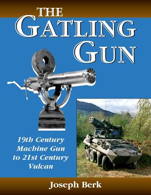 The Gatling Gun: 19th Century Machine Gun to 21st Century Vulcan - Joe Berk