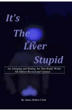 Poza produsului Its the Liver Stupid 5th edition: An Antiaging and Healing Art That Really Works - James Robert Clark