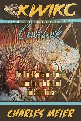 Key West Iguana Killers Club. The Official Sportsman's guide to Iguana Hunting: A how to guide to Iguana hunting in South Florida and the Florida Keys - Charles A. Meier