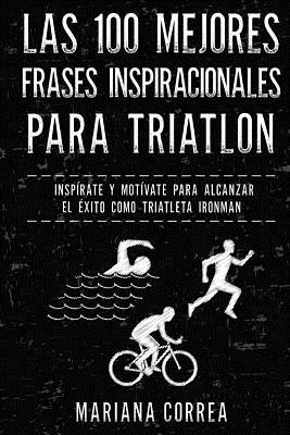 Las 100 MEJORES FRASES INSPIRACIONALES PARA TRIATLON: INSPIRATE y MOTIVATE PARA ALCANZAR EL EXITO COMO TRIATLETA IRONMAN - Mariana Correa