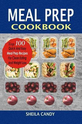 Meal Prep Cookbook: Top 100 Quick and Easy Meal Prep Recipes for Clean Eating and Weight Loss - Sheila Candy
