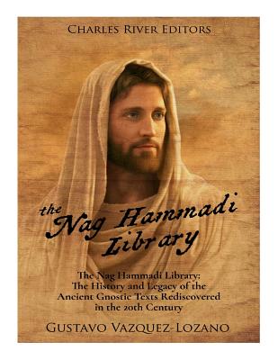 The Nag Hammadi Library: The History and Legacy of the Ancient Gnostic Texts Rediscovered in the 20th Century - Charles River Editors