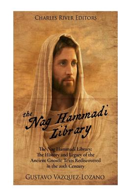 The Nag Hammadi Library: The History and Legacy of the Ancient Gnostic Texts Rediscovered in the 20th Century - Charles River Editors