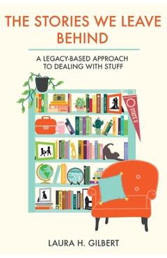 Poza produsului The Stories We Leave Behind: A Legacy-Based Approach to Dealing with Stuff - Laura H. Gilbert