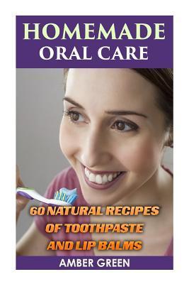Homemade Oral Care: 60 Natural Recipes of Toothpaste and Lip Balms: (Homemade Toothpaste, Homemade Lip Balm) - Amber Green