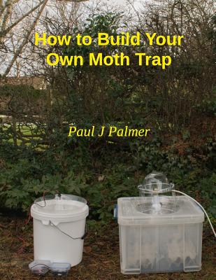 How To Build Your Own Moth Trap: step by step instructions on how to build a low cost moth trap - Paul J. Palmer