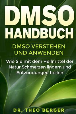DMSO Handbuch: DMSO verstehen und anwenden. Wie Sie mit dem Heilmittel der Natur Schmerzen lindern und Entzündungen heilen. - Theo Berger