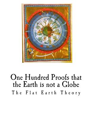 One Hundred Proofs That the Earth Is Not a Globe: Flat Earth Theory - Wm Carpenter