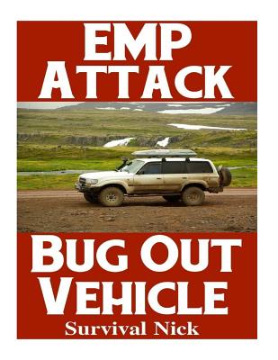 EMP Attack Bug Out Vehicle: How To Choose and Modify An EMP Proof Car That Will Survive An Electromagnetic Pulse Attack When All Other Cars Quit W - Survival Nick