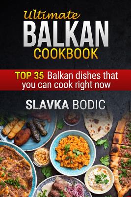 Ultimate Balkan Cookbook: Top 35 Balkan Dishes That You Can Cook Right Now - Slavka Bodic