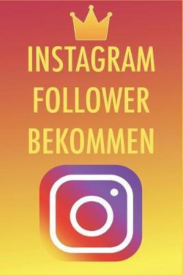 Instagram Follower bekommen: Die besten Tipps und Tricks um 50,000-100,000 Follower in nur kurzer Zeit zu bekommen - Instagram Marketing leicht gem - Instagram King