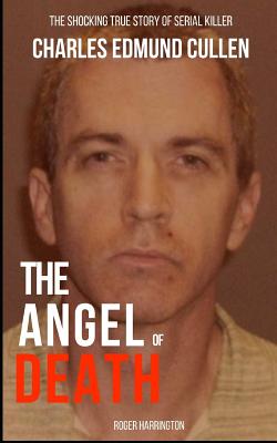 The Angel of Death: The Shocking True Story of Serial Killer Charles Edmund Cullen - Roger Harrington