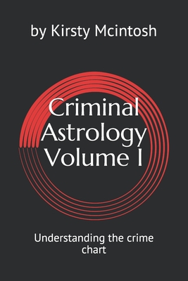 Criminal Astrology: Volume I Understanding Crime Charts - Kirsty L. Mcintosh
