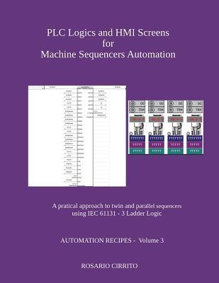 PLC Logics and HMI Screens for Machine Sequencers Automation: A pratical approach to twin and parallel sequencers using IEC 61131 - 3 Ladder Logic - Rosario Cirrito