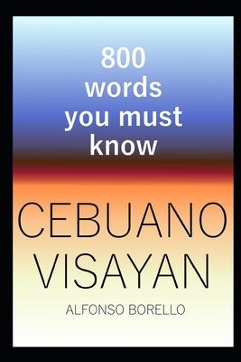 Cebuano Visayan: 800 Words You Must Know (Cebuano Edition) - Alfonso Borello