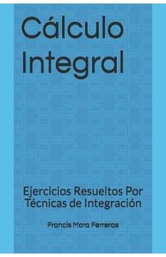 Coperta cărții 'C�lculo Integral: Ejercicios Resueltos Por T�cnicas de Integraci�n - Francis Mora Ferreras'