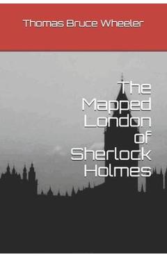 Coperta cărții 'The Mapped London of Sherlock Holmes - Thomas Bruce Wheeler'