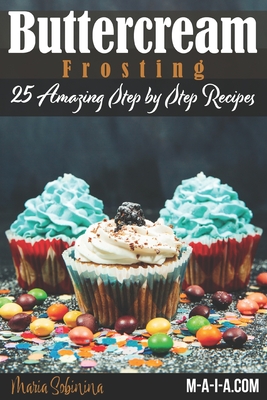 Buttercream Frosting: 25 Amazing Step by Step Recipes - Maria Sobinina