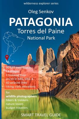PATAGONIA, Torres del Paine National Park: Smart Travel Guide for Nature Lovers, Hikers, Trekkers, Photographers - Oleg Senkov