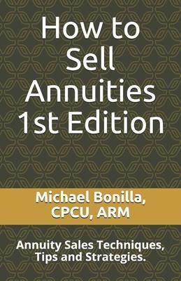 How to Sell Annuities: Annuity Sales Techniques, Tips and Strategies. - Michael Bonilla