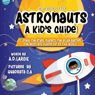 Astronauts: A Kid's Guide: To Space, The Stars, Planets, The Solar System, The Moon and Flying Out Of This World - Quadrata C. A.