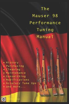 The Mauser 98 Performance Tuning Manual: Gunsmithing tips for modifying your Mauser 98 rifle - David Watson