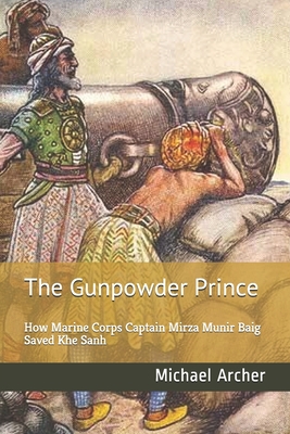 The Gunpowder Prince: How Marine Corps Captain Mirza Munir Baig Saved Khe Sanh - Michael Archer