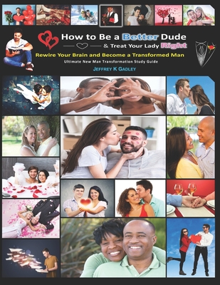 How to Be a Better Dude and Treat Your Lady Right: Ultimate New Man Transformation Study Guide - Jeffrey K. Gadley