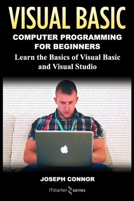 Visual Basic: Computer Programming for Beginners: Learn the Basics of Visual Basic and Visual Studio - Joseph Connor