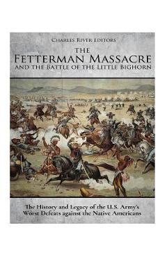 Poza produsului The Fetterman Massacre and the Battle of the Little Bighorn: The History and Legacy of the U.S. Army's Worst Defeats against the Native Americans - Charles River Editors