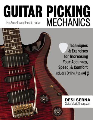 Guitar Picking Mechanics: Techniques & Exercises for Increasing Your Accuracy, Speed, & Comfort (Book + Online Audio) - Desi Serna